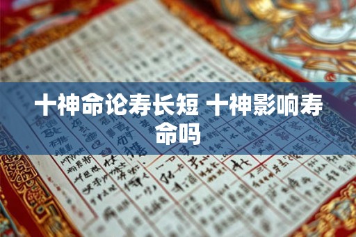 十神命论寿长短 十神影响寿命吗