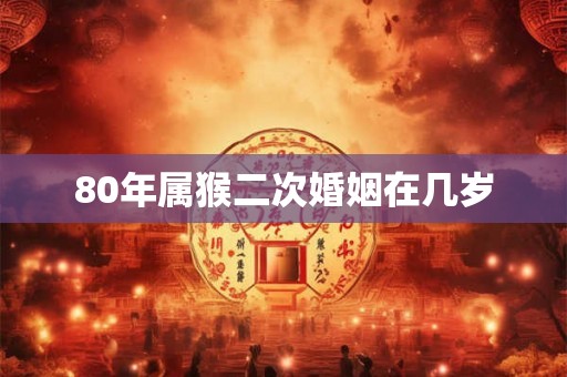 80年属猴二次婚姻在几岁