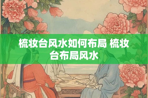 梳妆台风水如何布局 梳妆台布局风水
