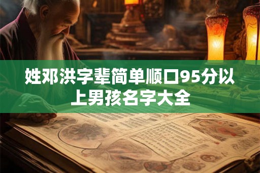 姓邓洪字辈简单顺口95分以上男孩名字大全