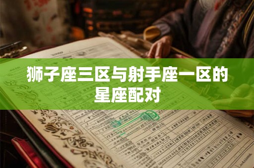 狮子座三区与射手座一区的星座配对