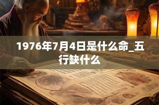 1976年7月4日是什么命_五行缺什么