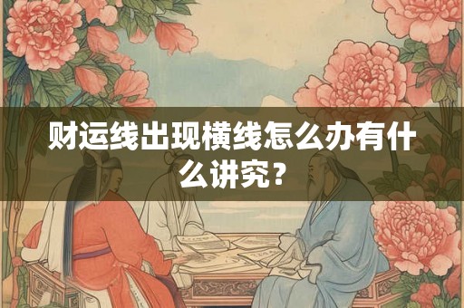 财运线出现横线怎么办有什么讲究? 财运线出现横线怎么办有什么讲究?
