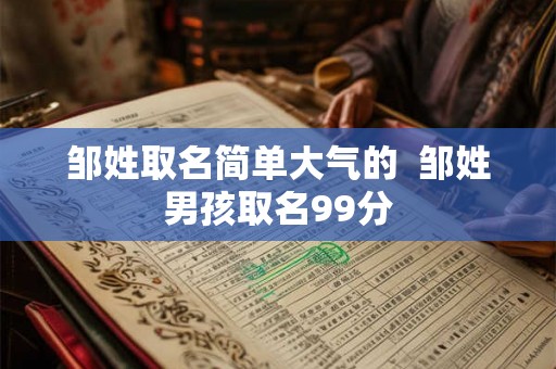 邹姓取名简单大气的  邹姓男孩取名99分