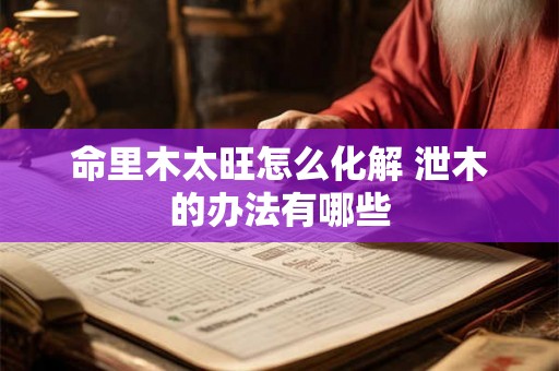 命里木太旺怎么化解 泄木的办法有哪些