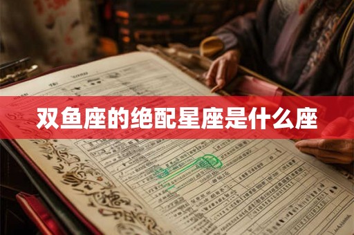 双鱼座的绝配星座是什么座 双鱼座的绝配星座是什么座