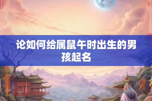 论如何给属鼠午时出生的男孩起名