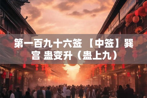 第一百九十六签 【中签】巽宫 蛊变升（蛊上九）