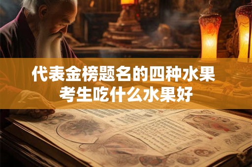 代表金榜题名的四种水果 考生吃什么水果好