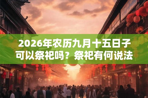 2026年农历九月十五日子可以祭祀吗？祭祀有何说法？