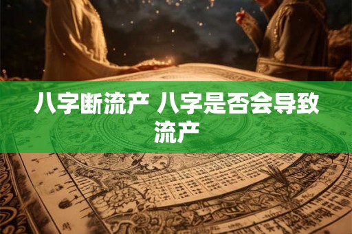 八字断流产 八字是否会导致流产