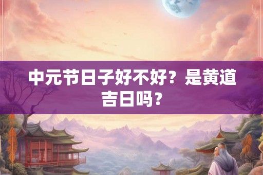 中元节日子好不好？是黄道吉日吗？