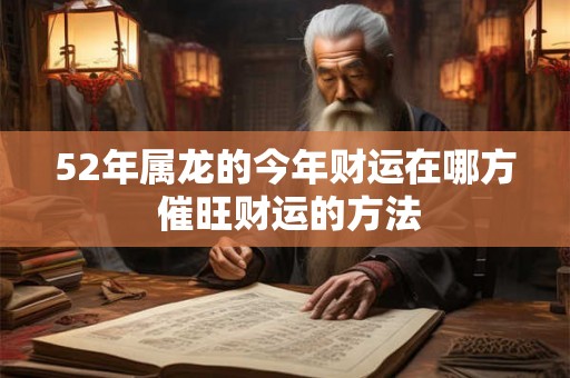 52年属龙的今年财运在哪方 催旺财运的方法