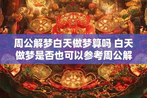 周公解梦白天做梦算吗 白天做梦是否也可以参考周公解梦