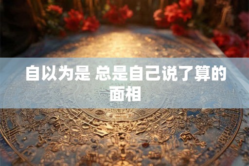 自以为是 总是自己说了算的面相