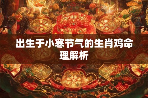 出生于小寒节气的生肖鸡命理解析