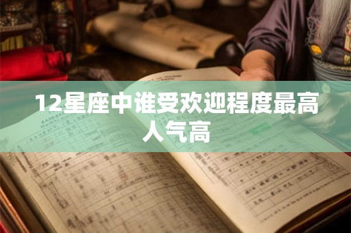 12星座中谁受欢迎程度最高人气高