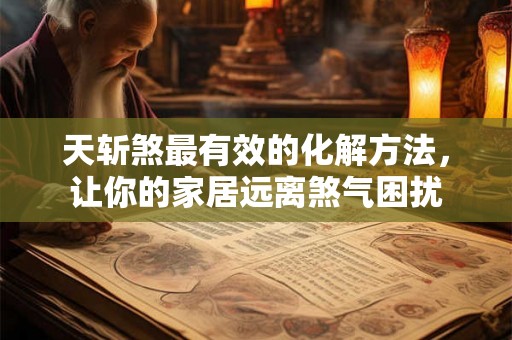 天斩煞最有效的化解方法，让你的家居远离煞气困扰