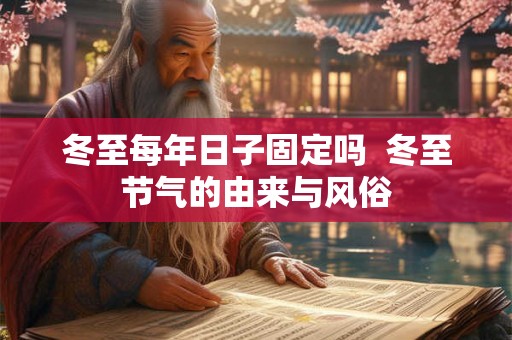 冬至每年日子固定吗  冬至节气的由来与风俗