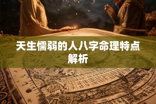 天生懦弱的人八字命理特点解析