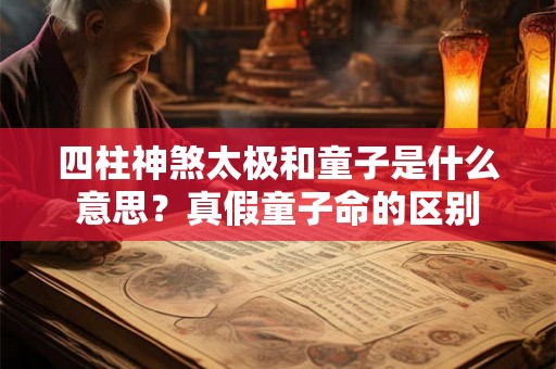 四柱神煞太极和童子是什么意思?真假童子命的区别 四柱神煞太极和童子是什么意思?真假童子命的区别