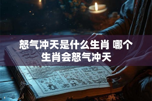 怒气冲天是什么生肖 哪个生肖会怒气冲天