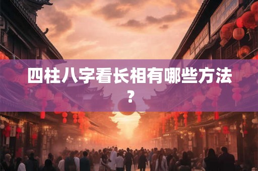四柱八字看长相有哪些方法？