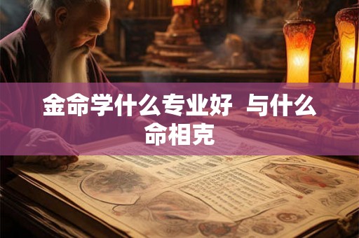 金命学什么专业好  与什么命相克