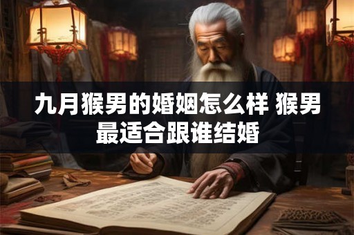 九月猴男的婚姻怎么样 猴男最适合跟谁结婚