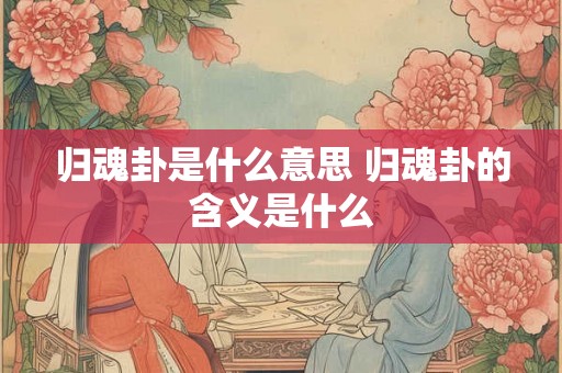 归魂卦是什么意思 归魂卦的含义是什么