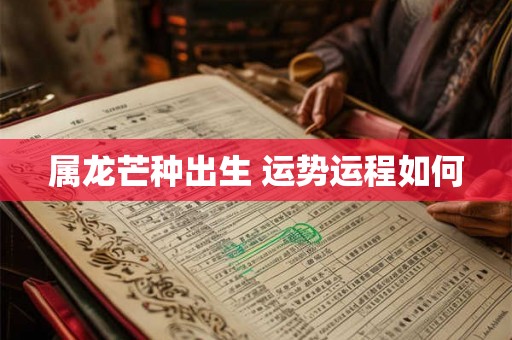 属龙芒种出生 运势运程如何
