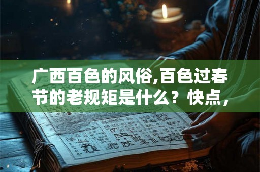 广西百色的风俗,百色过春节的老规矩是什么？快点，急需！