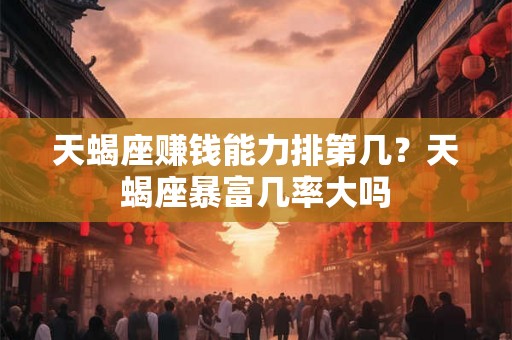 天蝎座赚钱能力排第几？天蝎座暴富几率大吗
