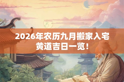 2026年农历九月搬家入宅黄道吉日一览！