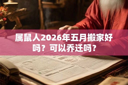 属鼠人2026年五月搬家好吗？可以乔迁吗？