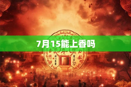 7月15能上香吗 7月15能上香吗