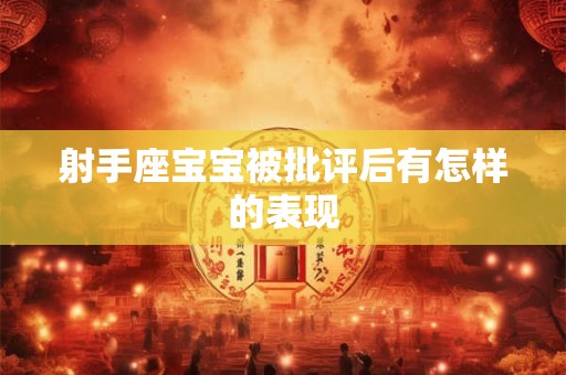 射手座宝宝被批评后有怎样的表现 射手座宝宝被批评后有怎样的表现