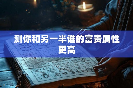 测你和另一半谁的富贵属性更高