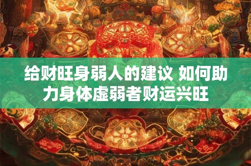给财旺身弱人的建议 如何助力身体虚弱者财运兴旺