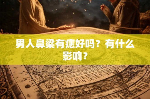 男人鼻梁有痣好吗？有什么影响？