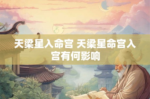 天梁星入命宫 天梁星命宫入宫有何影响