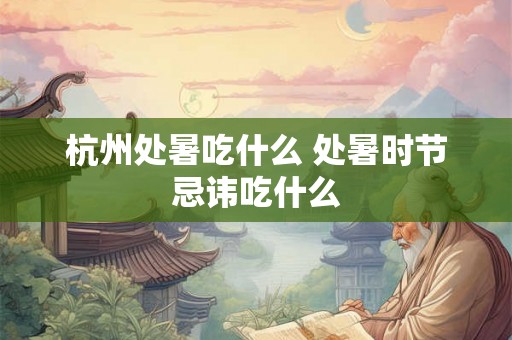 杭州处暑吃什么 处暑时节忌讳吃什么