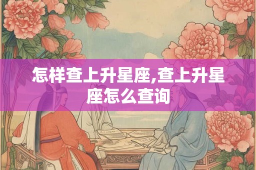 怎样查上升星座,查上升星座怎么查询
