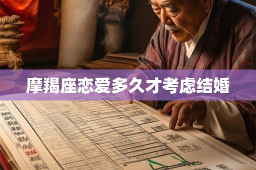 摩羯座恋爱多久才考虑结婚