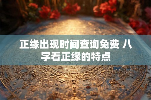 正缘出现时间查询免费 八字看正缘的特点
