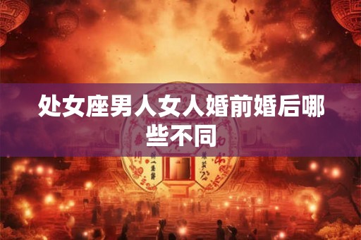 处女座男人女人婚前婚后哪些不同