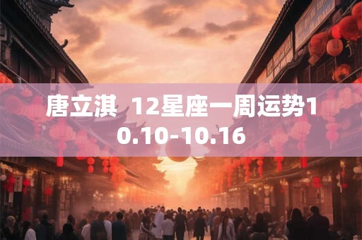 唐立淇  12星座一周运势10.10-10.16