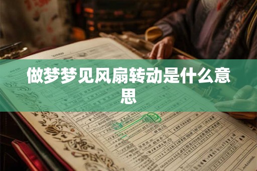 做梦梦见风扇转动是什么意思 做梦梦见风扇转动是什么意思