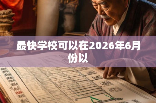 最快学校可以在2026年6月份以 最快学校可以在2026年6月份以