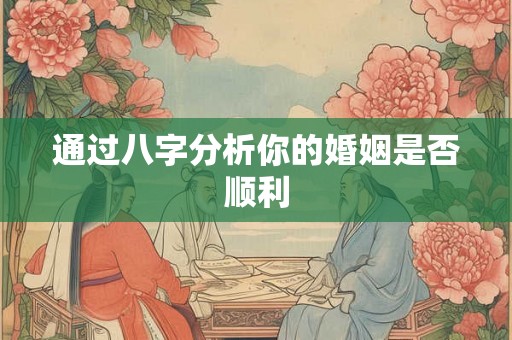 通过八字分析你的婚姻是否顺利